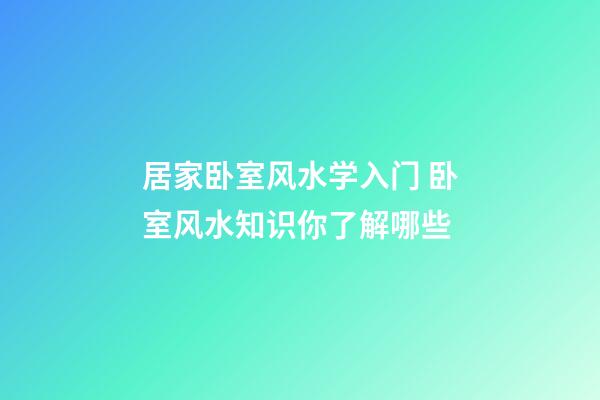 居家卧室风水学入门 卧室风水知识你了解哪些